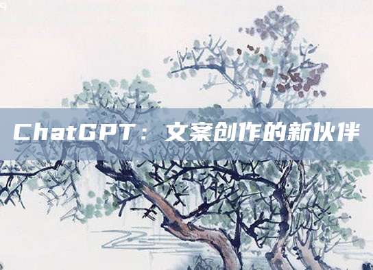 ChatGPT:文案创作的新伙伴