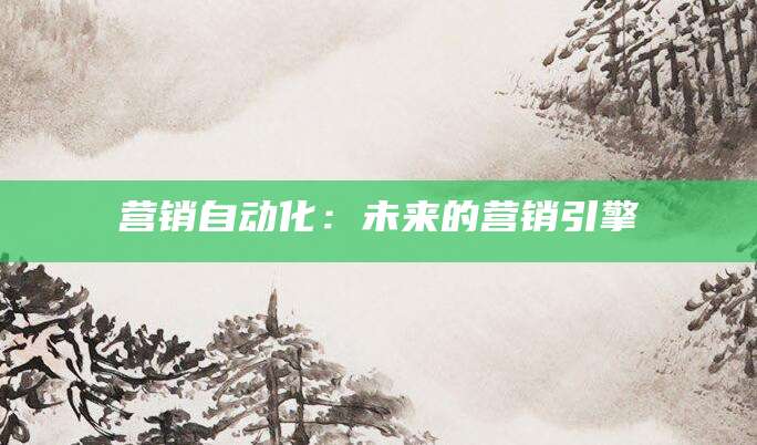 营销自动化:未来的营销引擎